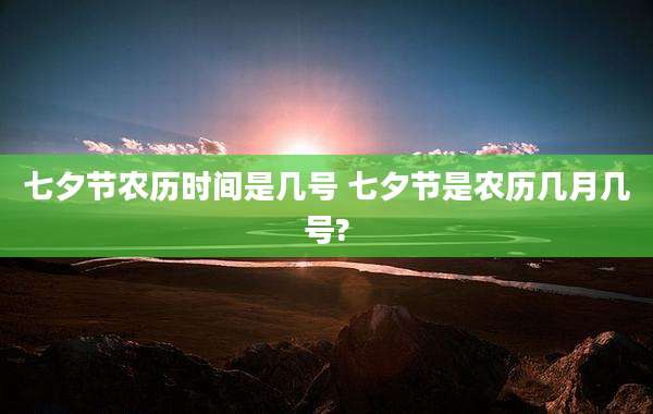 七夕节农历时间是几号 七夕节是农历几月几号?