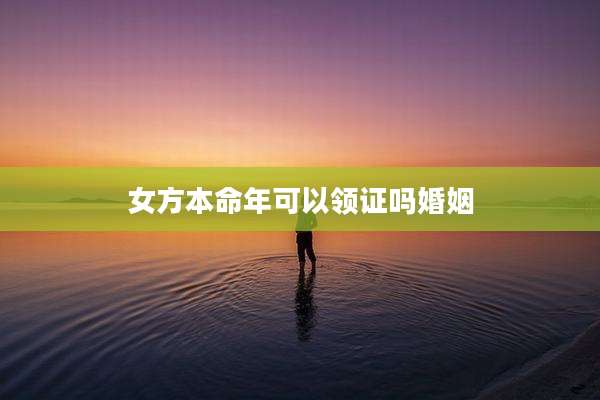 女方本命年可以领证吗婚姻