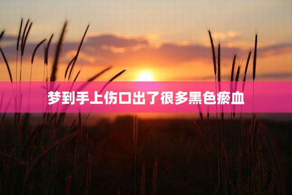 梦到手上伤口出了很多黑色瘀血