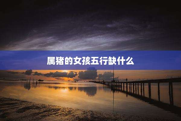 属猪的女孩五行缺什么