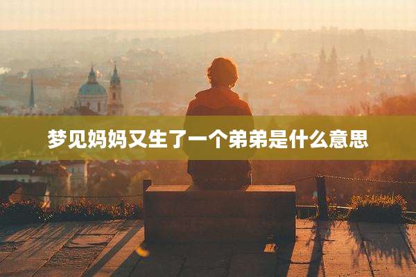 梦见妈妈又生了一个弟弟是什么意思