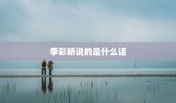 李彩娇说的是什么话