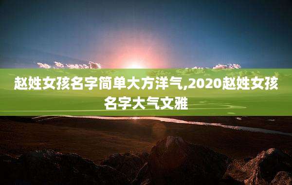 赵姓女孩名字简单大方洋气,2020赵姓女孩名字大气文雅