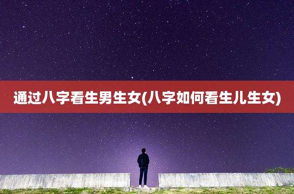 通过八字看生男生女(八字如何看生儿生女)