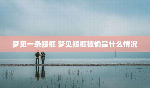 梦见一条短裤 梦见短裤被偷是什么情况