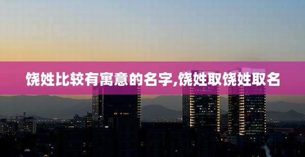 饶姓比较有寓意的名字,饶姓取饶姓取名
