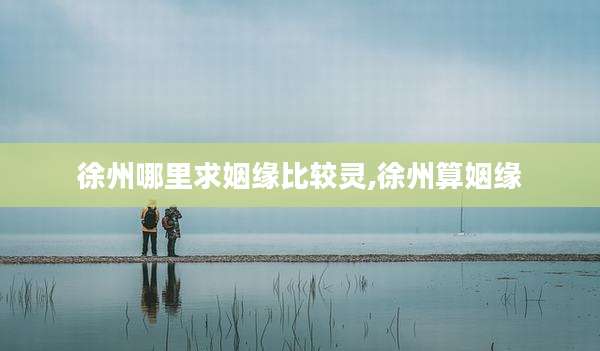 徐州哪里求姻缘比较灵,徐州算姻缘
