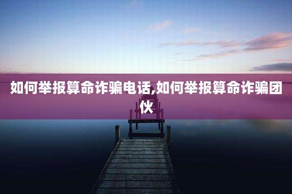 如何举报算命诈骗电话,如何举报算命诈骗团伙