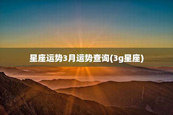 星座运势3月运势查询(3g星座)