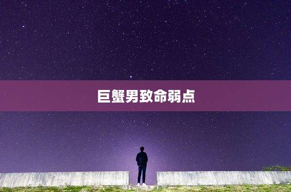 巨蟹男致命弱点