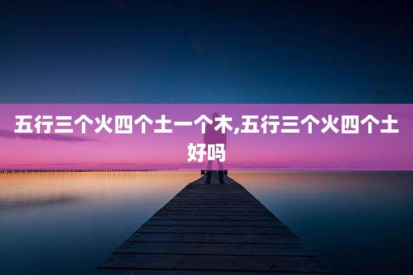 五行三个火四个土一个木,五行三个火四个土好吗