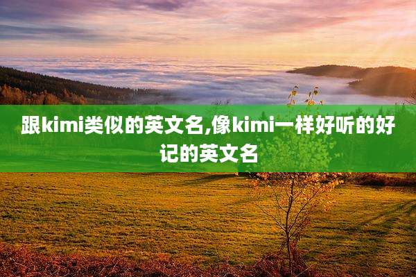 跟kimi类似的英文名,像kimi一样好听的好记的英文名