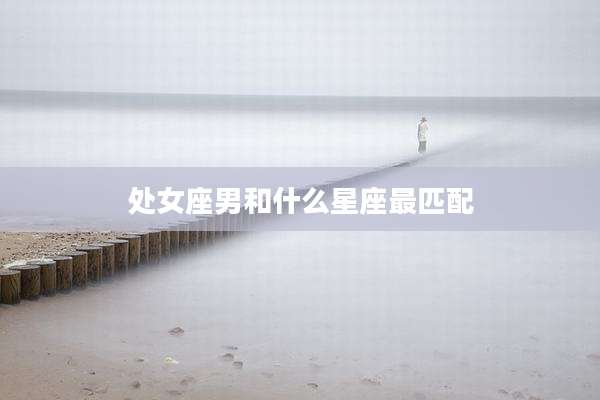 处女座男和什么星座最匹配