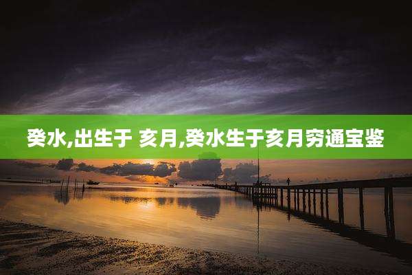 癸水,出生于 亥月,癸水生于亥月穷通宝鉴