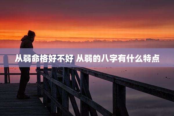 从弱命格好不好 从弱的八字有什么特点