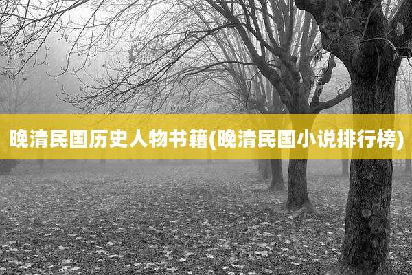 晚清民国历史人物书籍(晚清民国小说排行榜)