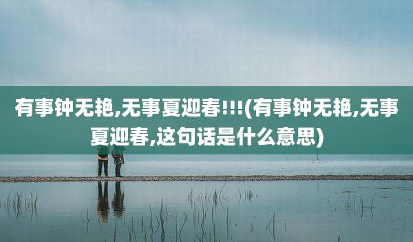 有事钟无艳,无事夏迎春!!!(有事钟无艳,无事夏迎春,这句话是什么意思)