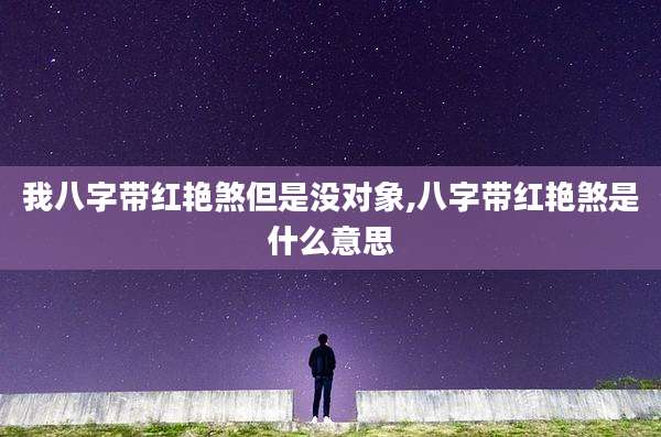 我八字带红艳煞但是没对象,八字带红艳煞是什么意思