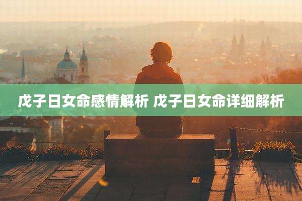 戊子日女命感情解析 戊子日女命详细解析