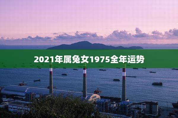 2021年属兔女1975全年运势