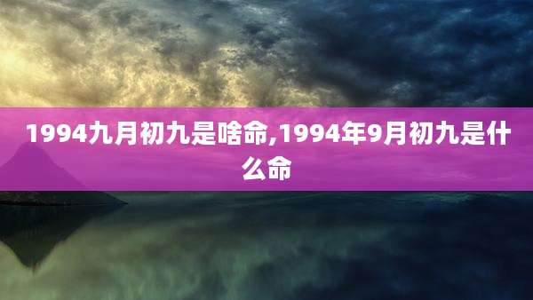 1994九月初九是啥命,1994年9月初九是什么命