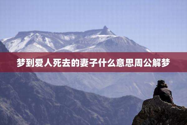 梦到爱人死去的妻子什么意思周公解梦