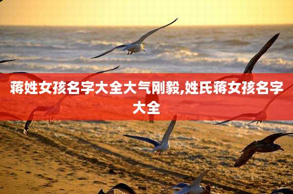 蒋姓女孩名字大全大气刚毅,姓氏蒋女孩名字大全