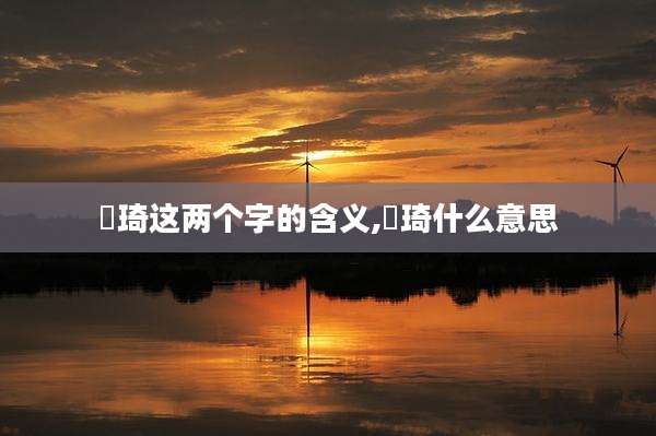 璟琦这两个字的含义,璟琦什么意思
