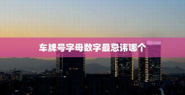 车牌号字母数字最忌讳哪个