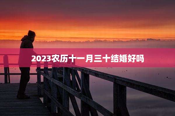 2023农历十一月三十结婚好吗