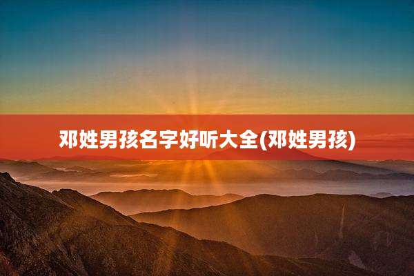 邓姓男孩名字好听大全(邓姓男孩)