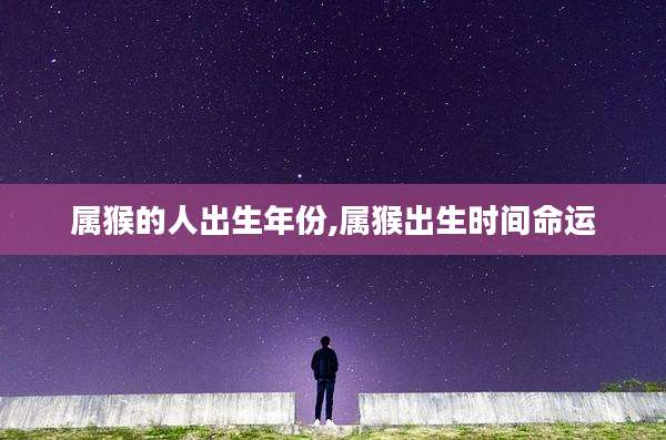 属猴的人出生年份,属猴出生时间命运
