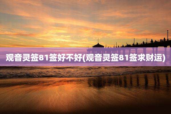 观音灵签81签好不好(观音灵签81签求财运)