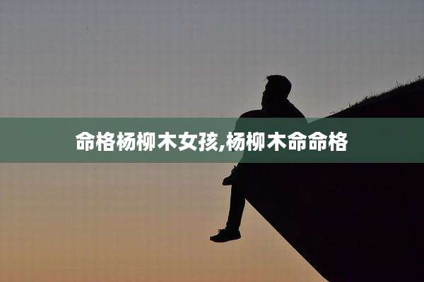 命格杨柳木女孩,杨柳木命命格