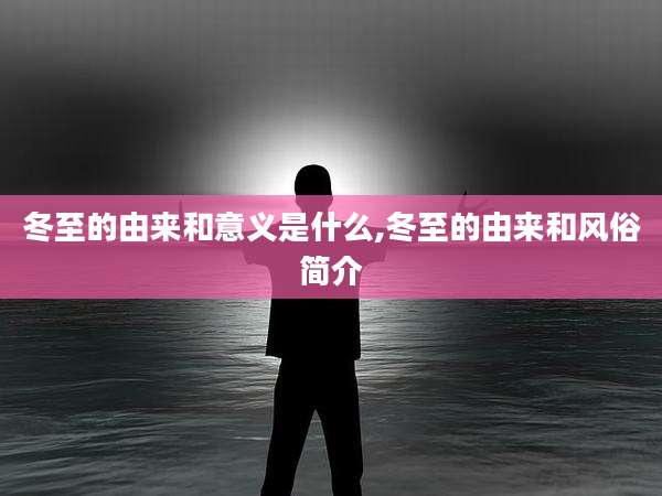 冬至的由来和意义是什么,冬至的由来和风俗简介