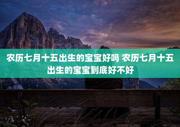 农历七月十五出生的宝宝好吗 农历七月十五出生的宝宝到底好不好