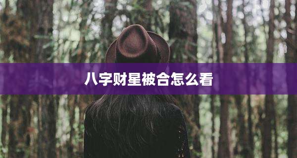 八字财星被合怎么看