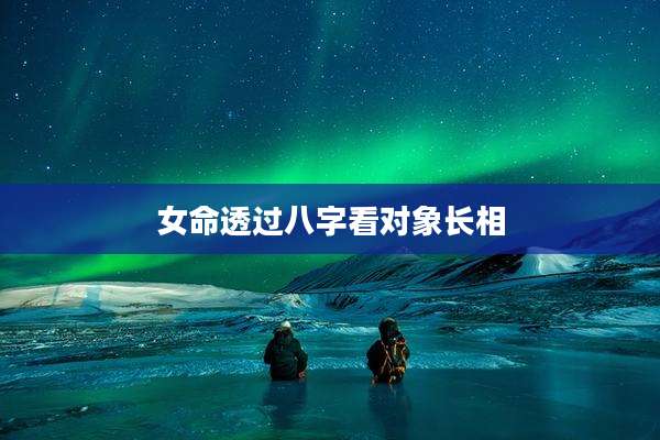 女命透过八字看对象长相