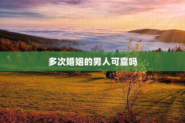 多次婚姻的男人可靠吗