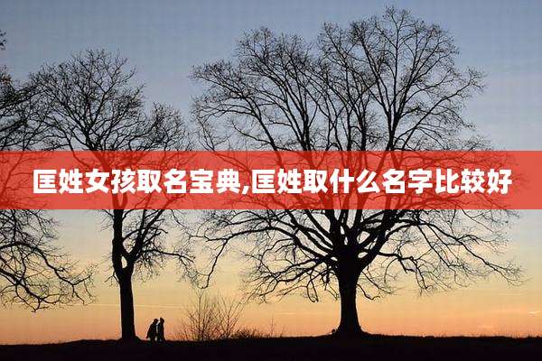 匡姓女孩取名宝典,匡姓取什么名字比较好
