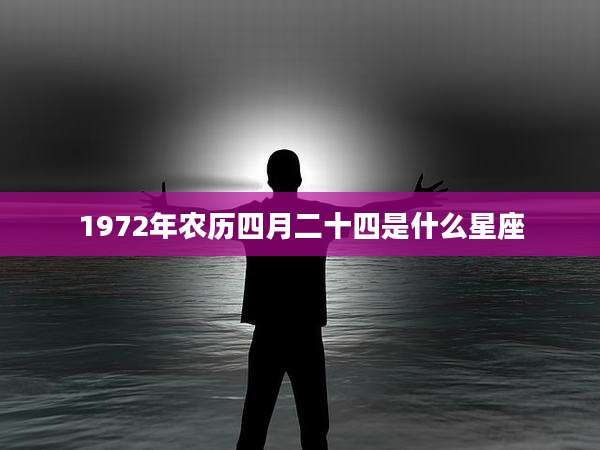 1972年农历四月二十四是什么星座