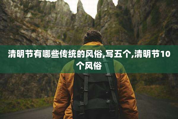 清明节有哪些传统的风俗,写五个,清明节10个风俗