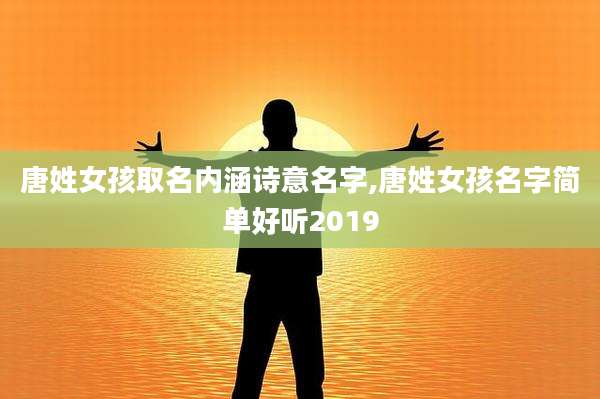 唐姓女孩取名内涵诗意名字,唐姓女孩名字简单好听2019