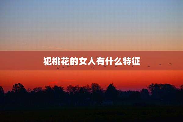 犯桃花的女人有什么特征