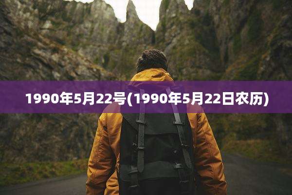 1990年5月22号(1990年5月22日农历)