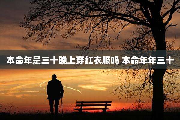 本命年是三十晚上穿红衣服吗 本命年年三十