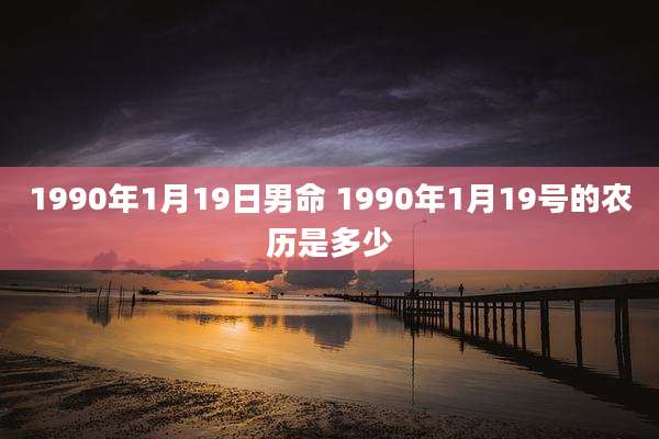 1990年1月19日男命 1990年1月19号的农历是多少