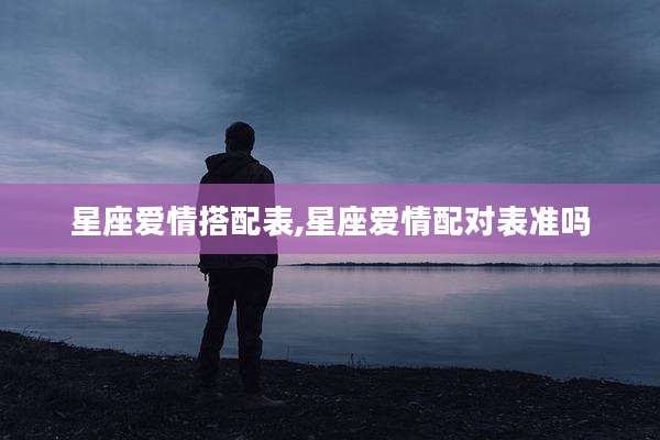 星座爱情搭配表,星座爱情配对表准吗
