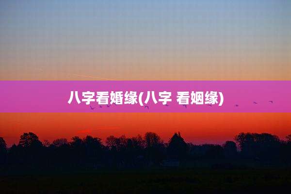 八字看婚缘(八字 看姻缘)
