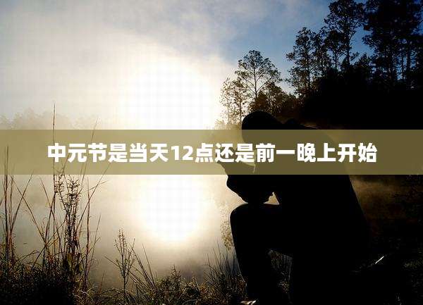 中元节是当天12点还是前一晚上开始